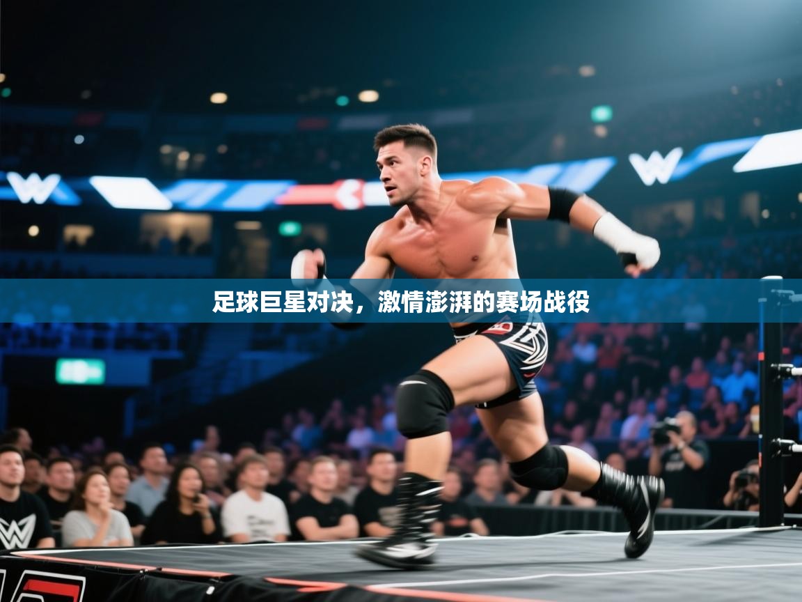 足球巨星对决，激情澎湃的赛场战役  第1张