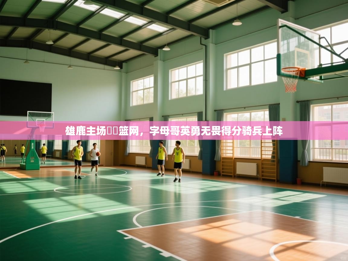 雄鹿主场擊敗篮网，字母哥英勇无畏得分骑兵上阵  第1张