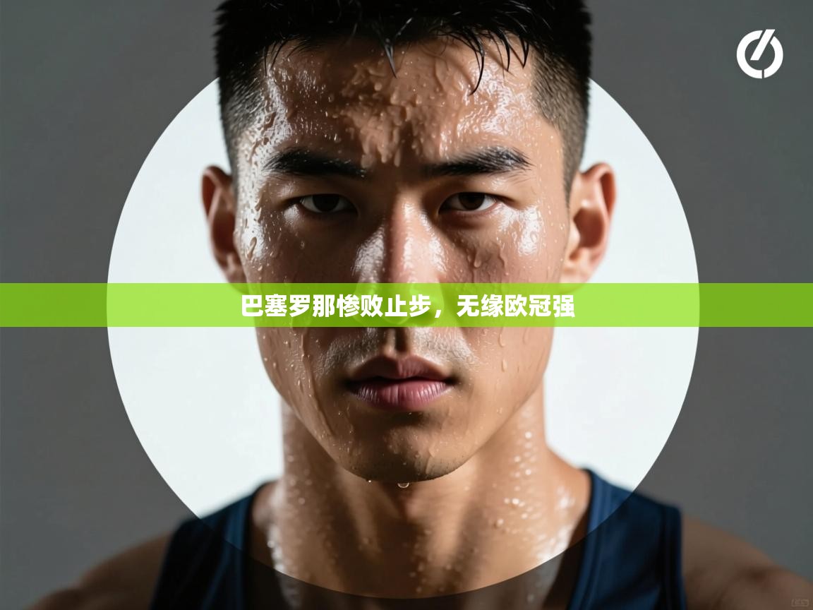 巴塞罗那惨败止步，无缘欧冠强